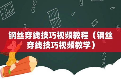 钢丝穿线技巧视频教程（钢丝穿线技巧视频教学）