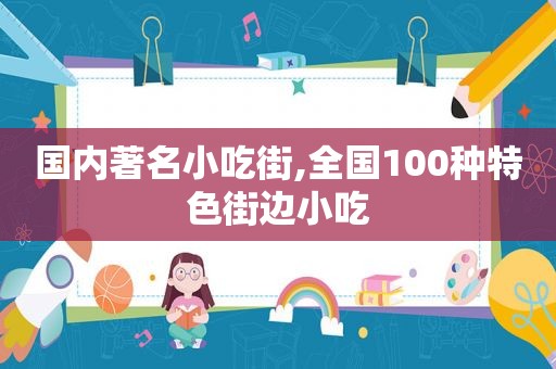 国内著名小吃街,全国100种特色街边小吃