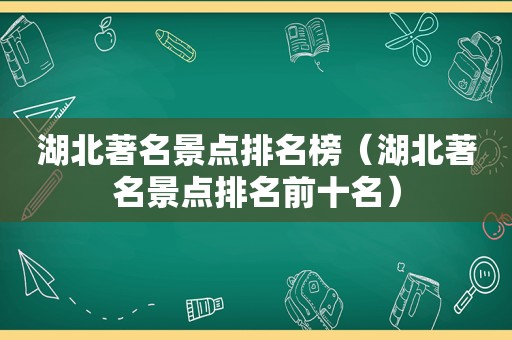 湖北著名景点排名榜（湖北著名景点排名前十名）