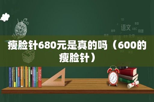 瘦脸针680元是真的吗（600的瘦脸针）