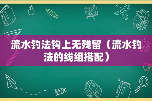 流水钓法钩上无残留（流水钓法的线组搭配）