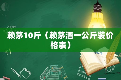 赖茅10斤（赖茅酒一公斤装价格表）