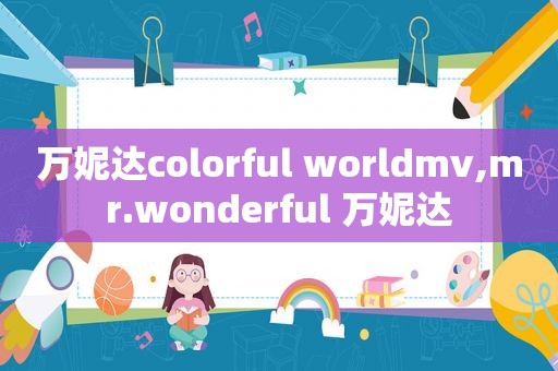 万妮达colorful worldmv,mr.wonderful 万妮达