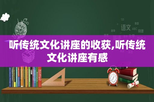 听传统文化讲座的收获,听传统文化讲座有感