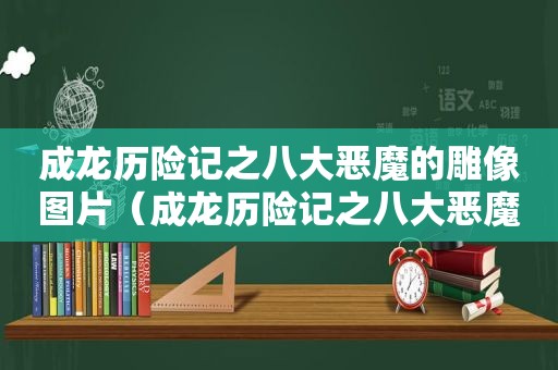 成龙历险记之八大恶魔的雕像图片（成龙历险记之八大恶魔波刚）