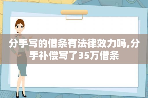 分手写的借条有法律效力吗,分手补偿写了35万借条