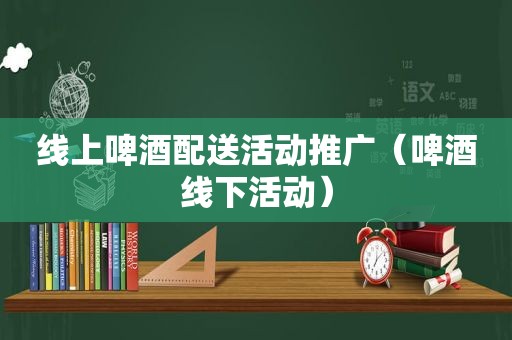 线上啤酒配送活动推广（啤酒线下活动）