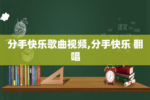 分手快乐歌曲视频,分手快乐 翻唱