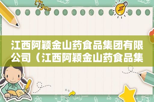 江西阿颖金山药食品集团有限公司（江西阿颖金山药食品集团有限公司人数）