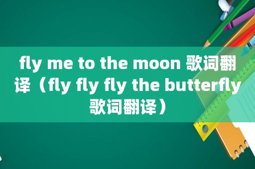 fly me to the moon 歌词翻译（fly fly fly the butterfly歌词翻译）