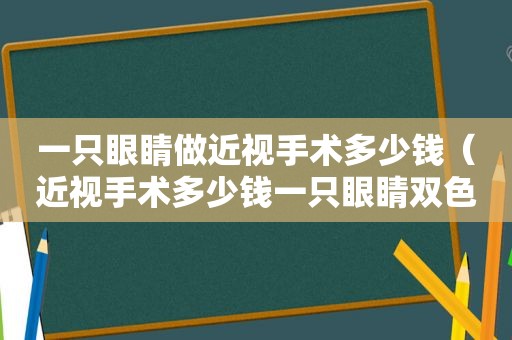 一只眼睛做近视手术多少钱（近视手术多少钱一只眼睛双色）