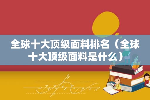 全球十大顶级面料排名（全球十大顶级面料是什么）