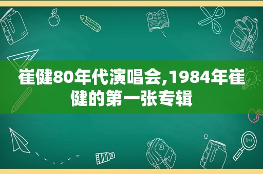 崔健80年代演唱会,1984年崔健的第一张专辑