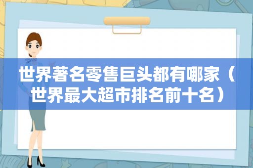 世界著名零售巨头都有哪家（世界最大超市排名前十名）