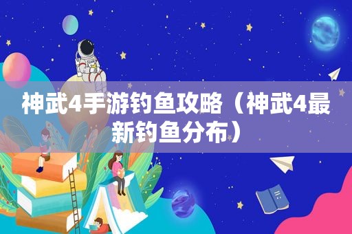 神武4手游钓鱼攻略（神武4最新钓鱼分布）