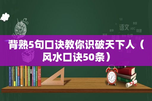 背熟5句口诀教你识破天下人（风水口诀50条）