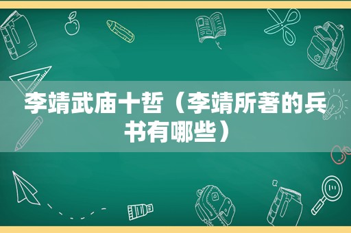 李靖武庙十哲（李靖所著的兵书有哪些）