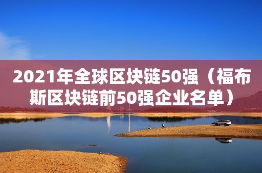 2021年全球区块链50强（福布斯区块链前50强企业名单）