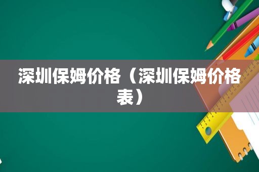 深圳保姆价格（深圳保姆价格表）