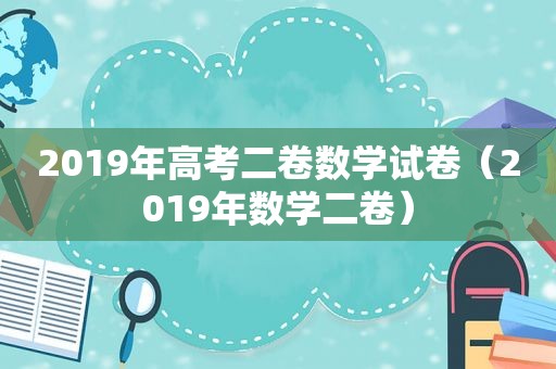 2019年高考二卷数学试卷（2019年数学二卷）