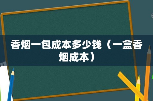 香烟一包成本多少钱（一盒香烟成本）