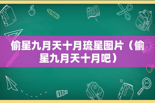 偷星九月天十月琉星图片（偷星九月天十月吧）