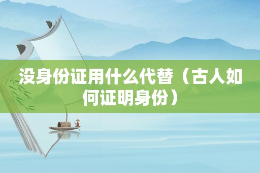 没身份证用什么代替（古人如何证明身份）