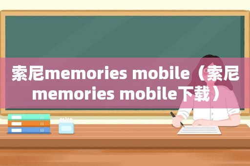 索尼memories mobile（索尼memories mobile下载）