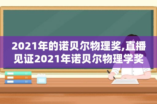 2021年的诺贝尔物理奖,直播见证2021年诺贝尔物理学奖