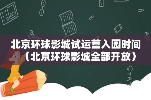 北京环球影城试运营入园时间（北京环球影城全部开放）