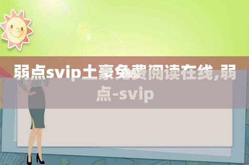 弱点svip土豪免费阅读在线,弱点-svip