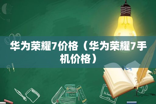 华为荣耀7价格（华为荣耀7手机价格）