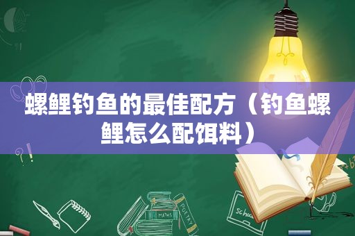 螺鲤钓鱼的最佳配方（钓鱼螺鲤怎么配饵料）