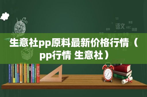 生意社pp原料最新价格行情（pp行情 生意社）