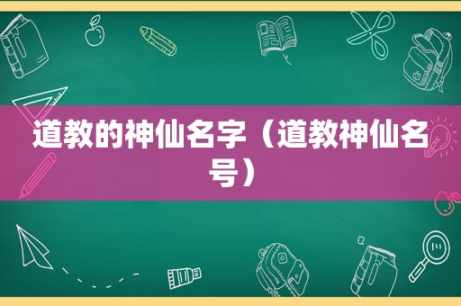 道教的神仙名字（道教神仙名号）