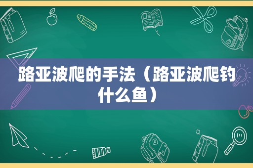 路亚波爬的手法（路亚波爬钓什么鱼）