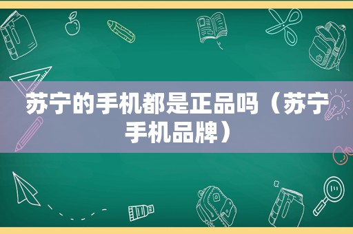 苏宁的手机都是正品吗（苏宁手机品牌）