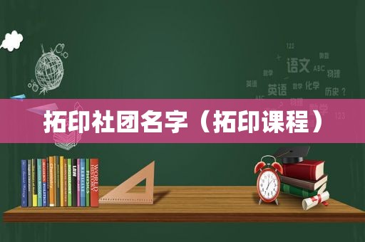 拓印社团名字（拓印课程）