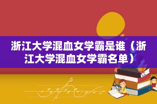 浙江大学混血女学霸是谁（浙江大学混血女学霸名单）