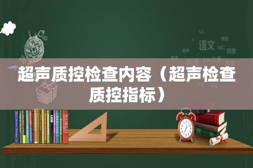 超声质控检查内容（超声检查质控指标）