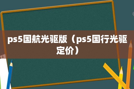 ps5国航光驱版（ps5国行光驱定价）