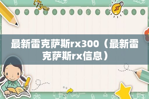 最新雷克萨斯rx300（最新雷克萨斯rx信息）