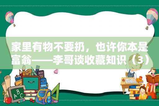 家里有物不要扔，也许你本是富翁——李哥谈收藏知识（3）