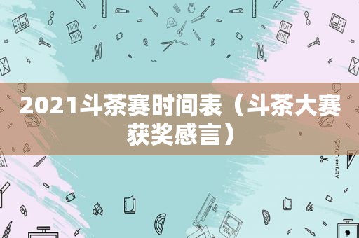 2021斗茶赛时间表（斗茶大赛获奖感言）