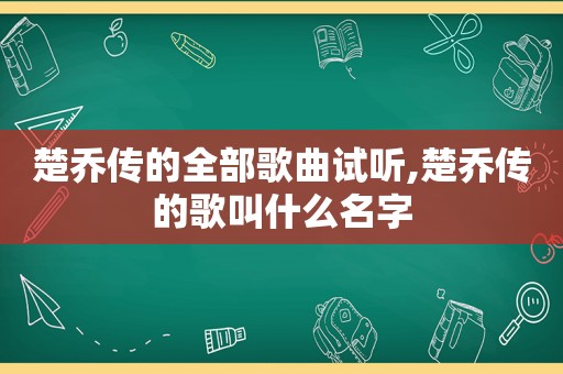 楚乔传的全部歌曲试听,楚乔传的歌叫什么名字