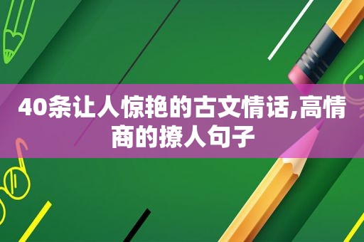 40条让人惊艳的古文情话,高情商的撩人句子