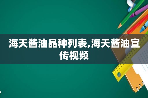 海天酱油品种列表,海天酱油宣传视频