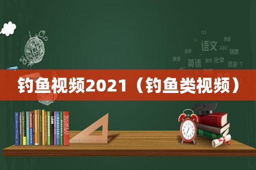 钓鱼视频2021（钓鱼类视频）