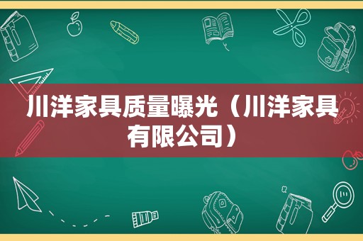 川洋家具质量曝光（川洋家具有限公司）