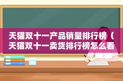 天猫双十一产品销量排行榜（天猫双十一卖货排行榜怎么看的）